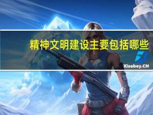 精神文明建设主要包括哪些