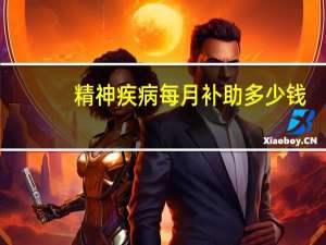 精神疾病每月补助多少钱