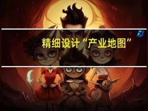 精细设计“产业地图”，提高亩均产出含金量 到底什么情况嘞