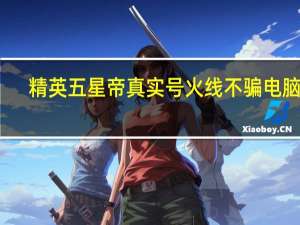 精英五星帝真实号火线不骗电脑版