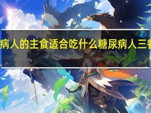 糖尿病人的主食适合吃什么 糖尿病人三餐食谱大全