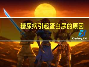 糖尿病引起蛋白尿的原因（蛋白尿的原因）