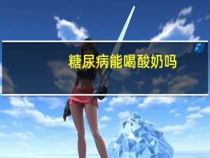 糖尿病能喝酸奶吗（糖尿病能喝纯牛奶吗）