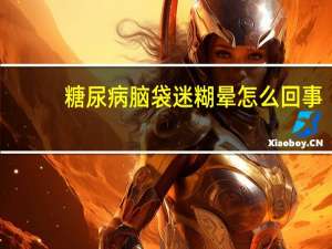 糖尿病脑袋迷糊晕怎么回事（脑袋迷糊晕怎么回事）
