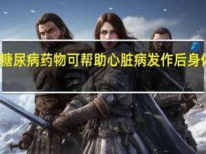 糖尿病药物可帮助心脏病发作后身体重建