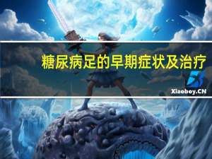 糖尿病足的早期症状及治疗（糖尿病足的早期症状有哪些）