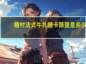 糖村 法式牛扎糖卡路里是多少