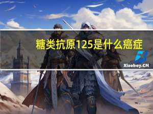 糖类抗原125是什么癌症（糖类抗原125是什么）