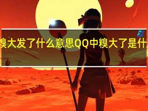糗大发了什么意思 QQ中糗大了是什么意思
