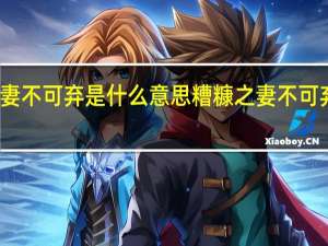 糟糠之妻不可弃是什么意思 糟糠之妻不可弃是什么意思