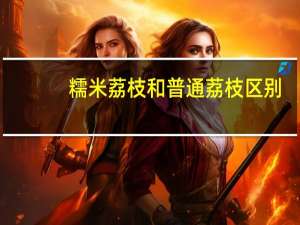 糯米荔枝和普通荔枝区别
