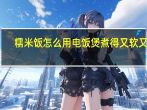 糯米饭怎么用电饭煲煮得又软又糯