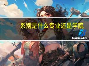 系别是什么专业还是学院