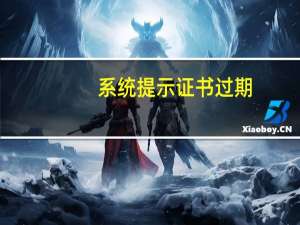 系统提示证书过期（客户端证书已过期）
