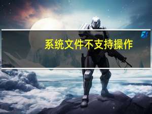 系统文件不支持操作（文件系统不支持4g）