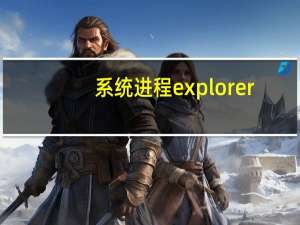 系统进程explorer（explorer exe是什么进程）