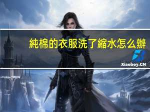 純棉的衣服洗了縮水怎么辦