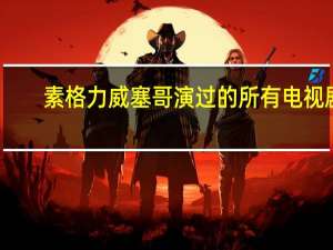 素格力威塞哥演过的所有电视剧（素格力 威塞哥演过的电视剧）