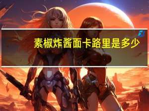 素椒炸酱面卡路里是多少