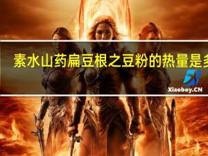 素水 山药扁豆根之豆粉的热量是多少
