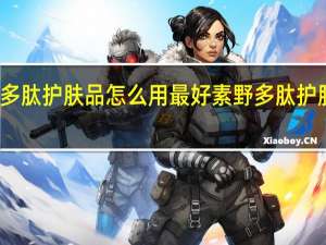 素野多肽护肤品怎么用最好 素野多肽护肤品怎么样