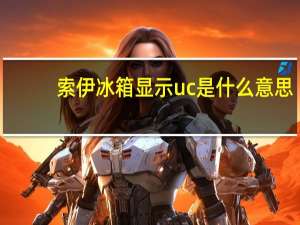 索伊冰箱显示uc是什么意思