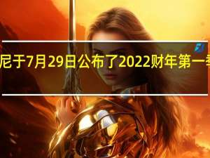 索尼于7月29日公布了2022财年第一季度财报