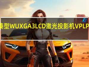 索尼发布两款紧凑型WUXGA3LCD激光投影机VPLP630HZ和VPLP530HZ