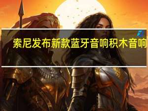 索尼发布新款蓝牙音响积木音响HT-AX711月正式发售