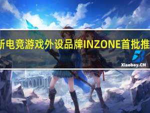索尼宣布全新电竞游戏外设品牌INZONE首批推出两款电竞显示器