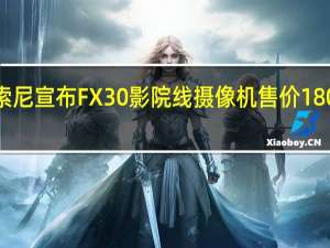 索尼宣布FX30影院线摄像机售价1800美元