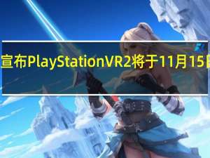 索尼宣布PlayStationVR2将于11月15日开启预购