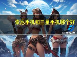 索尼手机和三星手机哪个好