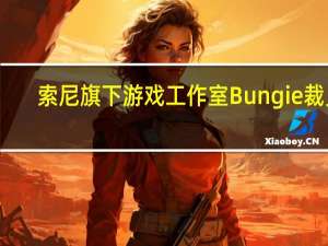 索尼旗下游戏工作室Bungie裁员