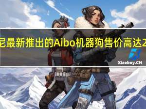 索尼最新推出的Aibo机器狗售价高达2899美元