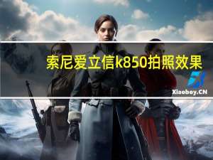 索尼爱立信k850拍照效果（索尼爱立信k850）