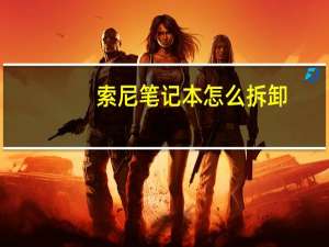 索尼笔记本怎么拆卸（索尼笔记本怎么样啊）