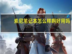 索尼笔记本怎么样啊好用吗（索尼笔记本怎么样啊）
