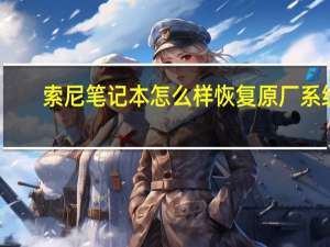索尼笔记本怎么样恢复原厂系统（索尼笔记本怎么样）
