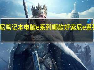 索尼笔记本电脑e系列哪款好 索尼e系列笔记本