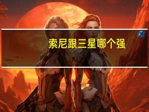 索尼跟三星哪个强
