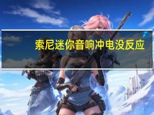 索尼迷你音响冲电没反应（索尼迷你音响）