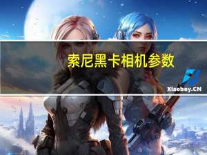 索尼黑卡相机参数（索尼黑卡相机教程）