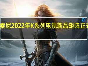 索尼2022年K系列电视新品矩阵正式发布