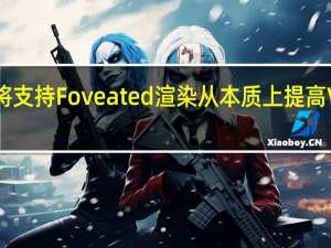 索尼PSVR2将支持Foveated渲染从本质上提高VR游戏画质和表现