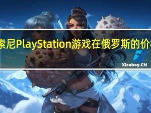 索尼PlayStation游戏在俄罗斯的价格上涨