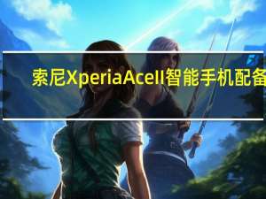 索尼XperiaAceII智能手机配备5.5英寸显示屏防水机身
