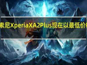 索尼Xperia XA2 Plus现在以最低价格提供