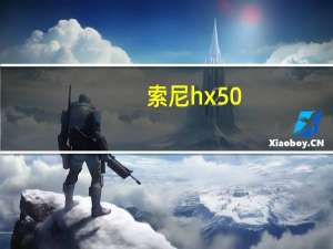 索尼hx50（索尼HX50怎么样优点缺点各是什么）