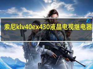 索尼klv40ex430液晶电视继电器不吸（索尼led液晶电视）